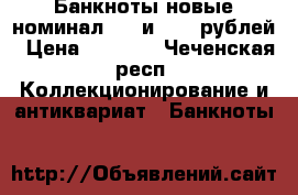 Банкноты новые номинал 100 и 2000 рублей › Цена ­ 5 000 - Чеченская респ. Коллекционирование и антиквариат » Банкноты   